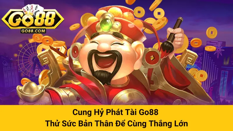 Cung Hỷ Phát Tài Go88 - Thử Sức Bản Thân Để Cùng Thắng Lớn