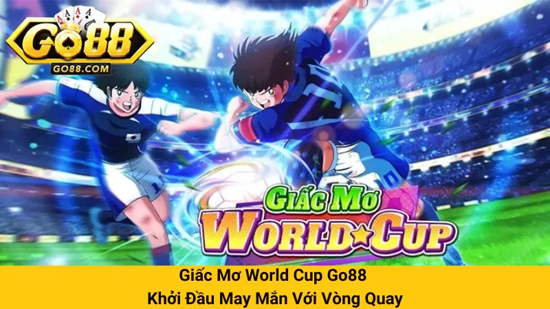 Giấc Mơ World Cup Go88 - Khởi Đầu May Mắn Với Vòng Quay