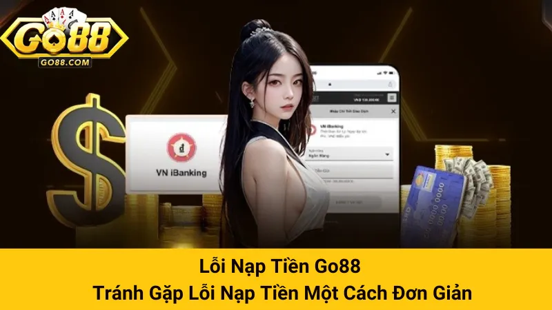 Lỗi Nạp Tiền Go88 - Tránh Gặp Lỗi Nạp Tiền Một Cách Đơn Giản