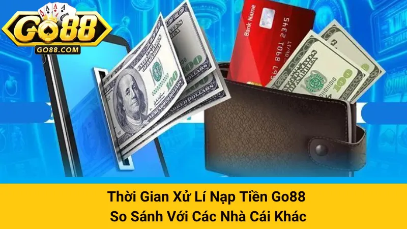 Thời Gian Xử Lí Nạp Tiền Go88 - So Sánh Với Các Nhà Cái Khác