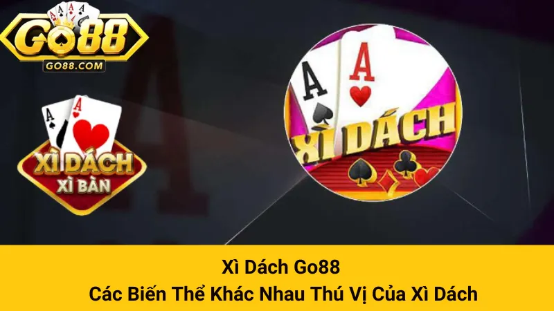 Xì Dách Go88 - Các Biến Thể Khác Nhau Thú Vị Của Xì Dách